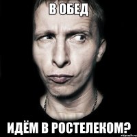 В ОБЕД ИДЁМ В РОСТЕЛЕКОМ?