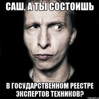 Саш, а ты состоишь в государственном реестре экспертов техников?