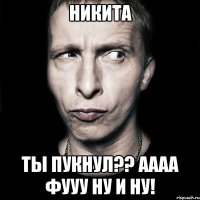 Никита Ты пукнул?? аааа фууу ну и ну!