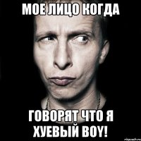 Мое лицо когда Говорят что я Хуевый boy!