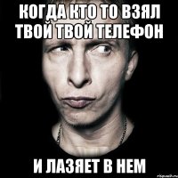 когда кто то взял твой твой телефон и лазяет в нем