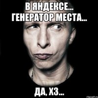 В Яндексе... Генератор места... да, хз...