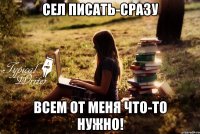 Сел писать-сразу Всем от меня что-то нужно!