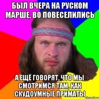 был вчера на руском марше, во повеселились а ещё говорят, что мы смотримся там, как скудоумные приматы