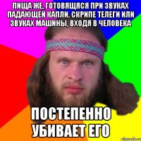 Пища же, готовящяся при звуках падающей капли, скрипе телеги или звуках машины, входя в человека постепенно убивает его