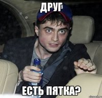 Друг есть пятка?