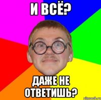 И всё? Даже не ответишь?