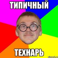 ТИПИЧНЫЙ ТЕХНАРЬ