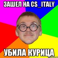 зашел на cs_italy убила курица