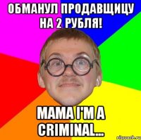 Обманул продавщицу на 2 рубля! mama i'm a criminal...