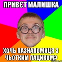 привєт малишка хочь пазнакомиця з чьотким пациком?