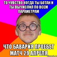 То чувство когда ты ботан и ты вычислил по всем параметрам Что бавария проебет матч 29 апреля