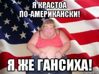 Я КРАСТОА ПО-АМЕРИКАНСКИ! Я ЖЕ ГАНСИХА!