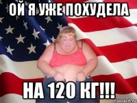 Ой я уже похудела На 120 кг!!!