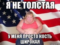 Я не толстая у меня просто кость широкая