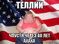 Теллии чпустя через 40 лет ахаха