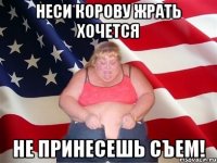 Неси корову жрать хочется Не принесешь съем!