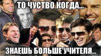 То чуство когда... Знаешь больше учителя...