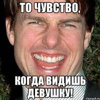 То чувство, Когда видишь девушку!