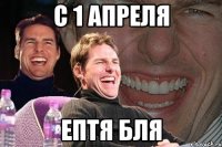 С 1 апреля ептя бля