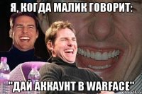 Я, КОГДА МАЛИК ГОВОРИТ: "ДАЙ АККАУНТ В WARFACE"