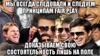 Мы всегда следовали и следуем принципам fair play доказываем свою состоятельность лишь на поле