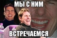 мы с ним встречаемся