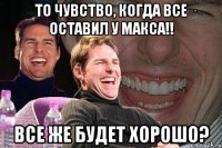 ТО ЧУВСТВО, КОГДА ВСЕ ОСТАВИЛ У МАКСА!! ВСЕ ЖЕ БУДЕТ ХОРОШО?