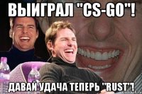 Выиграл "CS-GO"! Давай удача теперь "Rust"!