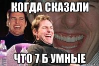 Когда сказали Что 7 б умные