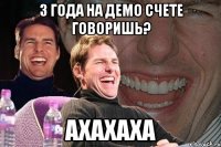 3 года на ДЕМО счете говоришь? ахахаха