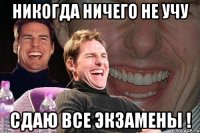 никогда ничего не учу сдаю все экзамены !