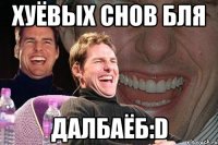 Хуёвых снов бля далбаёб:D