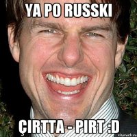 Ya po russki çirtta - pirt :D