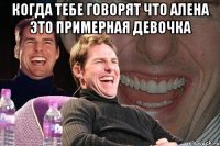 Когда тебе говорят что Алена это примерная девочка 