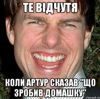 те відчутя коли артур сказав "що зробив домашку"