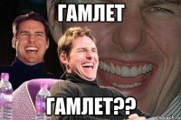 Гамлет Гамлет??