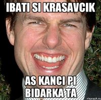 ibati si krasavcik as kanci pi bidarka ta