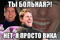 ТЫ БОЛЬНАЯ?! НЕТ, Я ПРОСТО ВИКА