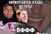 Кирилл Бичев: я буду мстить! Пффф