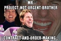 Mr. Project..not-urgent-brother contract-and-order-making...