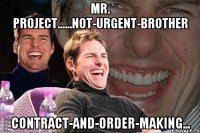 Mr. Project......not-urgent-brother contract-and-order-making...