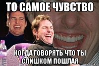 ТО САМОЕ ЧУВСТВО КОГДА ГОВОРЯТЬ ЧТО ТЫ СЛИШКОМ ПОШЛАЯ