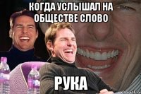 когда услышал на обществе слово рука