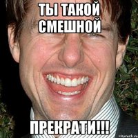 Ты такой смешной Прекрати!!!