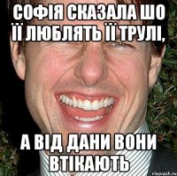 Софія сказала шо її люблять її трулі, а від Дани вони втікають