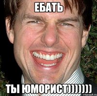 Ебать Ты юморист)))))))