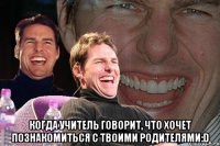  Когда учитель говорит, что хочет познакомиться с твоими родителями:D