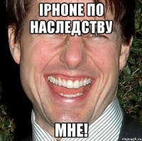 Iphone по наследству МНЕ!