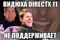 видюха DirectX 11 не поддерживает